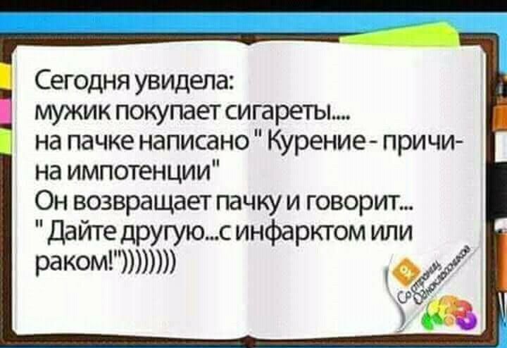 Сегодня увидела мужик покупает сигареты на пачке написано Курение причи на импотенции Он возвращает пачку и говорит Дайте другуюс инфарктом или раком ЗР в