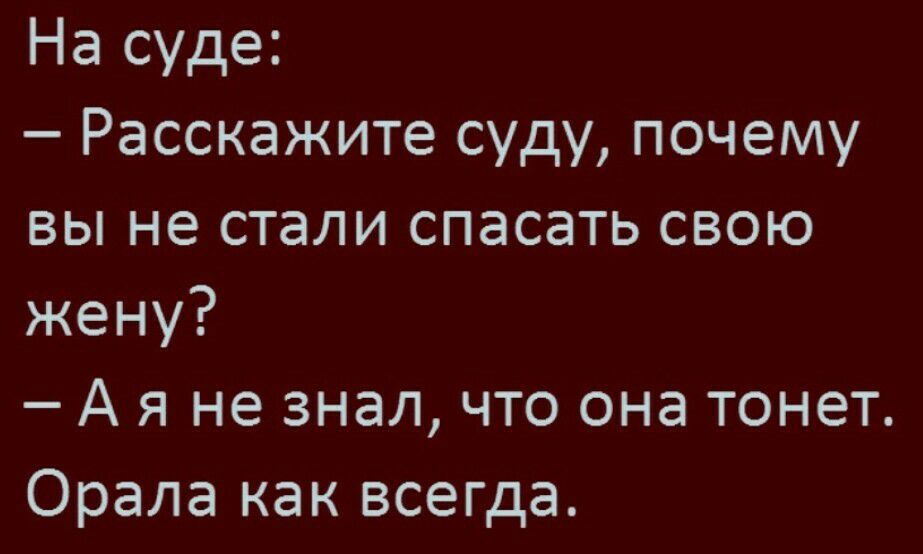 На суде Расскажите суду почему вы не стали спасать свою жену А я не знал что она тонет Орала как всегда
