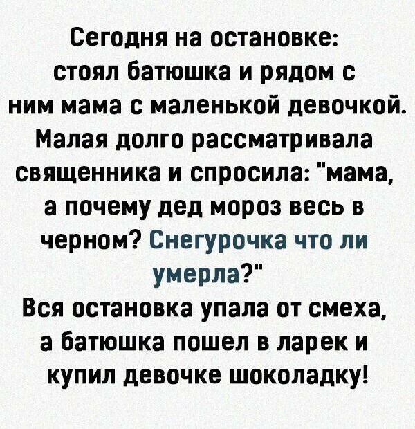 Сегодня на остановке стоял батюшка и рядом с ним мама с маленькой девочкой Малая долго рассматривала священника и спросила мама а почему дед мороз весь в черном Снегурочка что ли умерла Вся остановка упала от смеха а батюшка пошел в ларек и купил девочке шоколадку