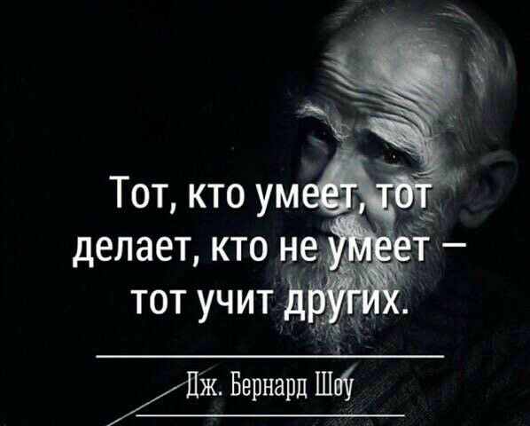 Тот кто ум ш делает кто нигде тот учит дъ Пж Бернард Ши