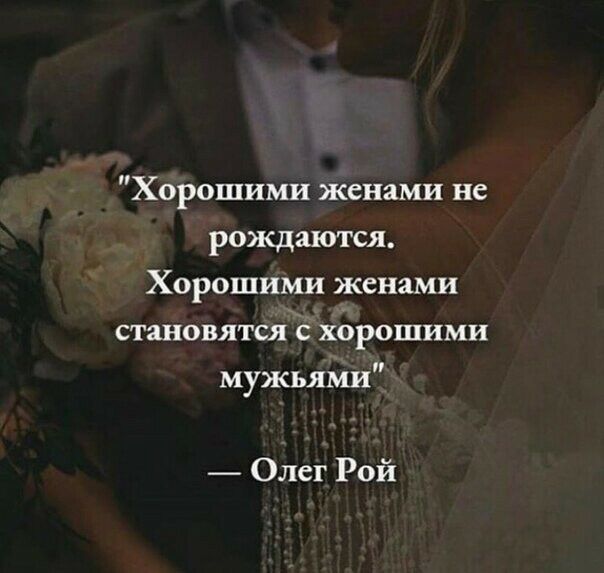 Хорошими женами не рождаются Хорошими женами становятся хдрошими мужьями _ Олег Рой