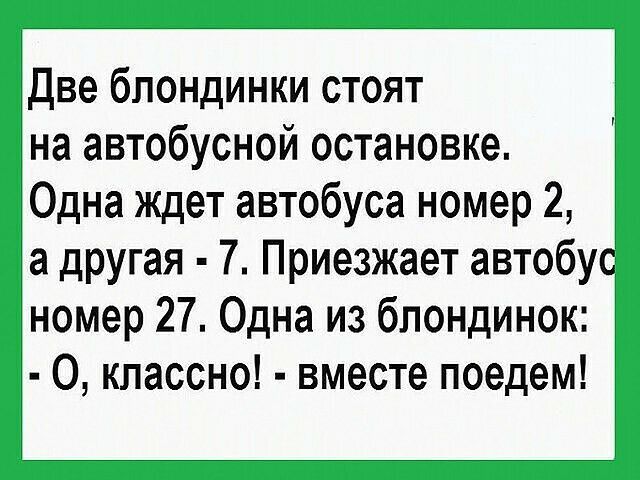 Две блондинки стоят на автобусной остановке Одна ждет автобуса номер 2 а другая 7 Приезжает автобус номер 27 Одна из блондинок О классно вместе поедем