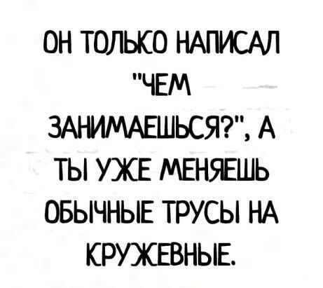 ОН ТОЛЬКО НАПИСАЛ ЧЕМ ЗА ММАЕШЬСЯТ А ТЫ УЖЕ МЕН9ЕШЬ ОБЫЧНЫЕ ТРУСЫ НА КРУЖЕВНЫЕ