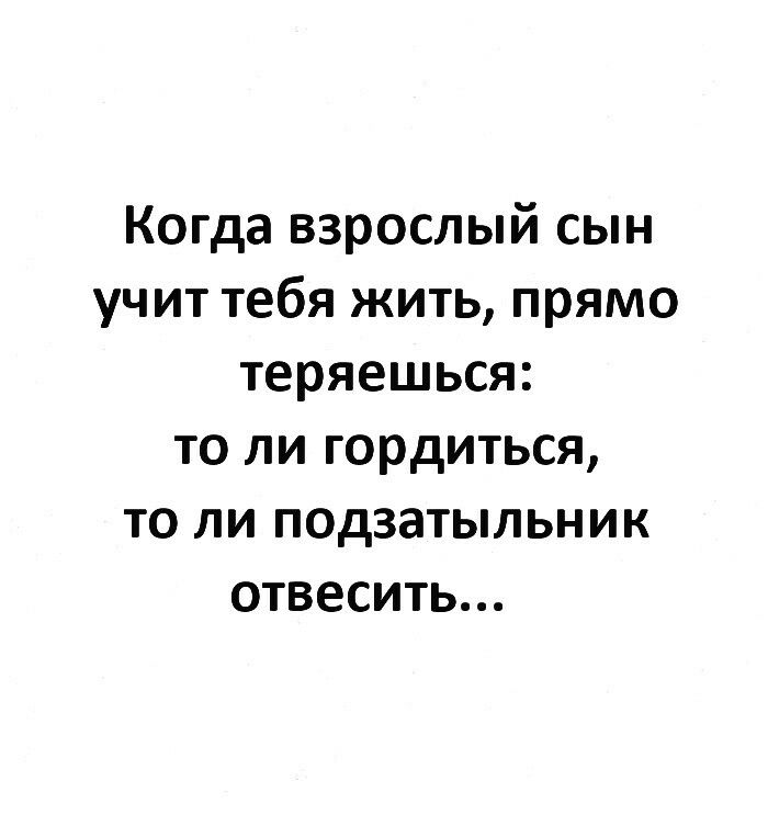 Когда взрослый сын учит тебя жить прямо теряешься то ли гордиться то ли подзатыльник отвесить