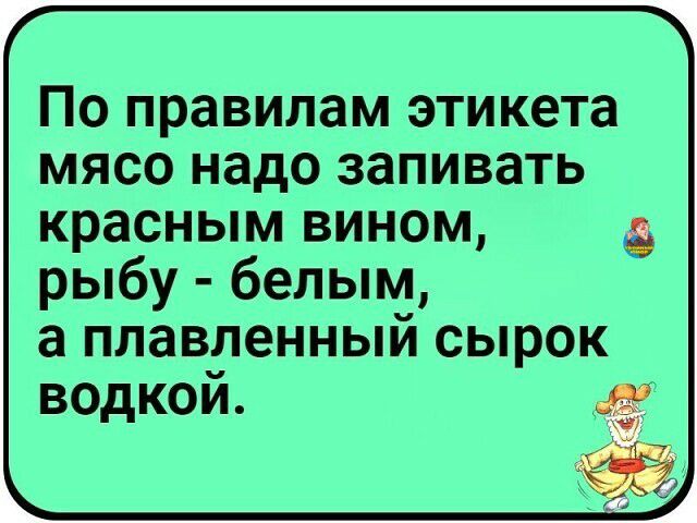 По правилам этикета мясо надо запивать красным вином рыбу белым а плавленный сырок водкой