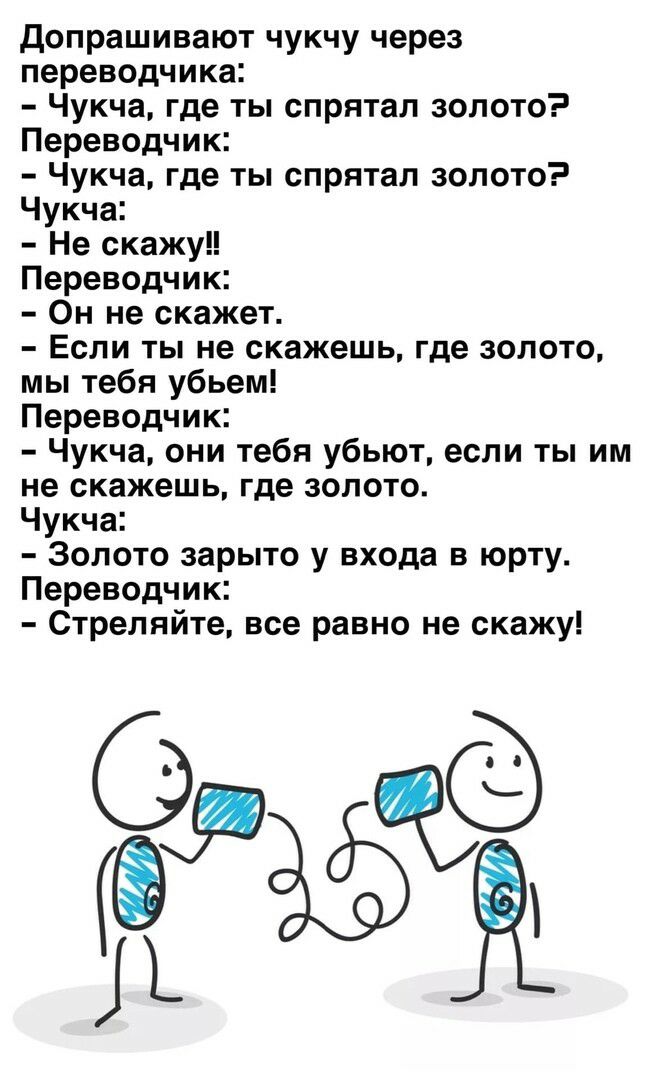 Допрашивают чукчу через переводчика Чукча где ты спрятал золото Переводчик Чукча где ты спрятал золото Чукча Не скажу Переводчик Он не скажет Если ты не скажешь где золото мы тебя убьем Переводчик Чукча они тебя убьют если ты им не скажешь где золото Чукча Золото зарыто у входа в юрту Переводчик Стреляйте все равно не скажу і