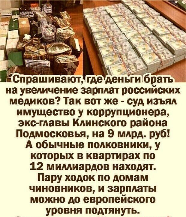Г сйрашиваюъ где деньгиТЁЪать на уведичение зарплат российских медиков Так вот же суд изъял имущество у коррупционера экс гАавы Клинского района Подмосковья на 9 млрд руб А обычные подковники у которых в квартирах по 12 мимиардов находят Пару ходок по домам чиновников и зарплаты можно до европейского уровня подтянуть