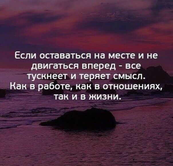 Если оставаться на месте и не двигаться вперед все тускнеет и теряет смысл Как в работе как в отношениях так и в жизни