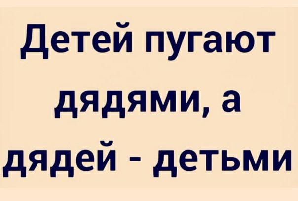 Детей пугают дядями а дядей детьми