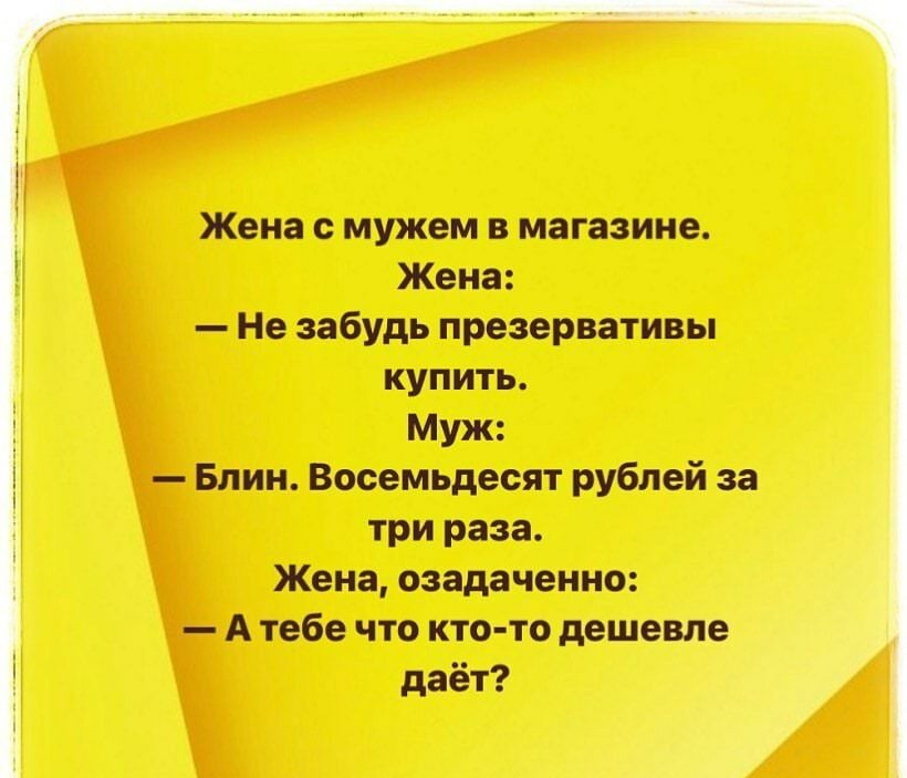 Жена с мужем в магазине Жена Не забудь презервативы купить Муж Блин Восемьдесят рублей за три раза Жена озадаченно А тебе что кто то дешева даёт
