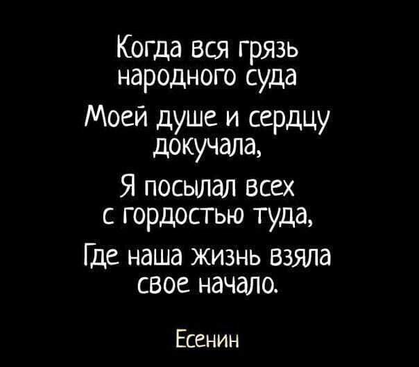 Когда вся грязь народного суда Моей душе и сердцу докучалаъ Я посылал Всех с гордостью туда Где наша жизнь Взяла свое начало Есенин