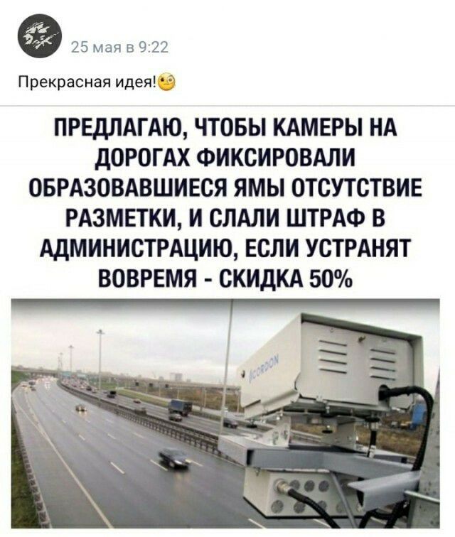 25мая5922 Прекрасная идея 35 ПРЕДЛАГАЮ ЧТОБЫ КАМЕРЫ НА дОРОГАХ ФИКСИРОВАЛИ ОБРАЗОВАВШИЕСЯ ЯМЫ ОТСУТСТВИЕ РАЗМЕТКИ И СЛАЛИ ШТРАФ В АДМИНИСТРАЦИЮ ЕСЛИ УСТРАНЯТ ВОВРЕМЯ СКИДКА 50