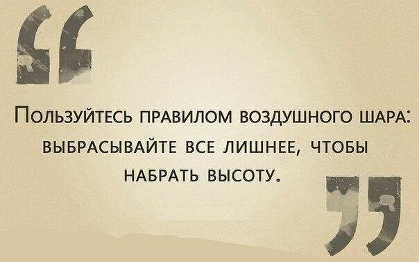 ПОЛЬЗУЙТЕСЬ ПРАВИЛОМ ВОЗДУШНОГО ШАРАЗ ВЫБРАСЫВАЙТЕ ВСЕ ЛИШНЕЕ ЧТОБЫ НАБРАТЬ ВЫСОТУ
