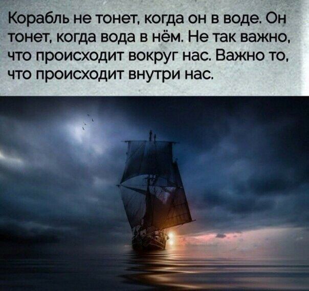 Корабль не тонет когда он в воде Он тонет когда вода в нём Не так важно что происходит вокруг нас Важно то что происходит внутри нас