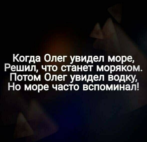 Когда Олег увидел море Решил что станет моряком Потом Олег увидел водку Но море часто вспоминал
