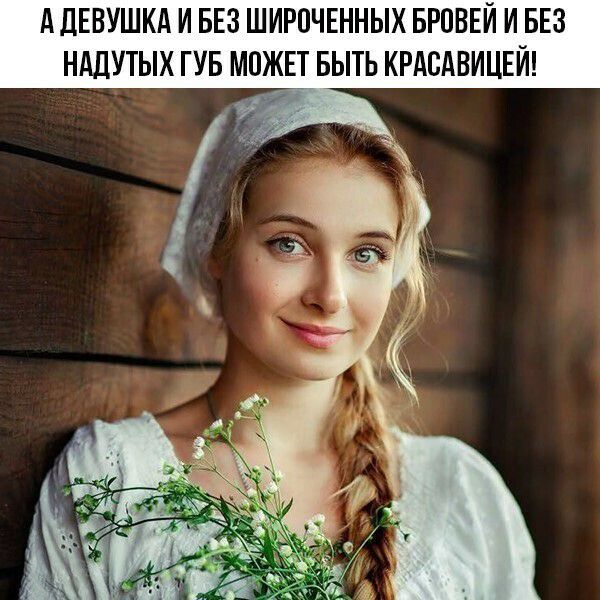 А ДЕВУШКА И БЕЗ ШИРПЧЕННЫХ БРПВЕЙ И БЕЗ НАДУТЫХ ГУБ МОЖЕТ БЫТЬ КРАСАВИЦЕЙ