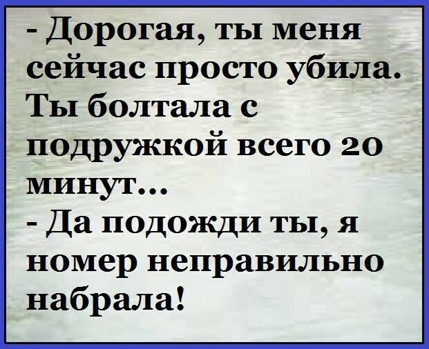 Дорогая ты меня сейчас просто убила Ты болтала с подружкой всего 20 минут Да подожди ты я номер неправильно набрала