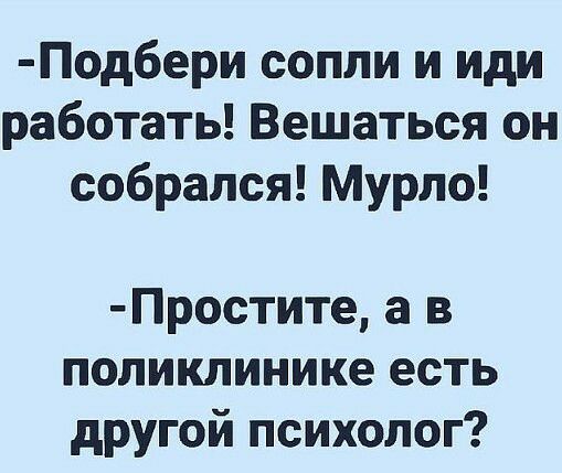 Подбери сопли и иди работать Вешаться он собрался Мурпо Простите а в поликлинике есть другой психолог