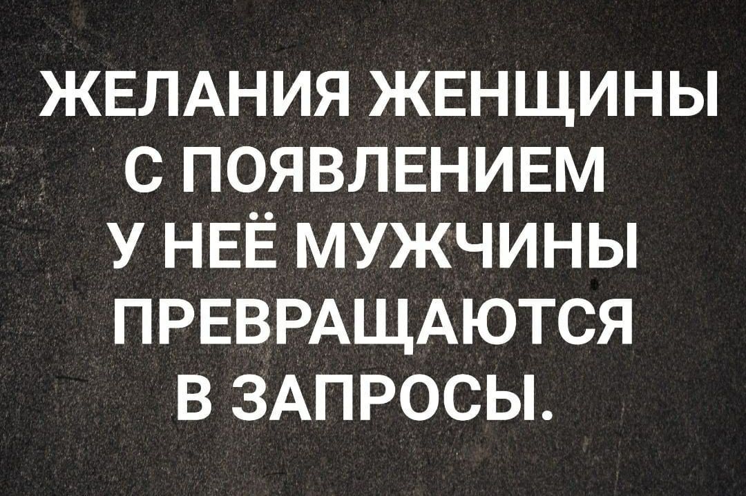 ЖЕЛАНИЯ ЖЕНЩИНЫ С ПОЯВЛЕНИЕМ У НЕЁ МУЖЧИНЫ ПРЕВРАЩАЮТСЯ В ЗАПРОСЫ