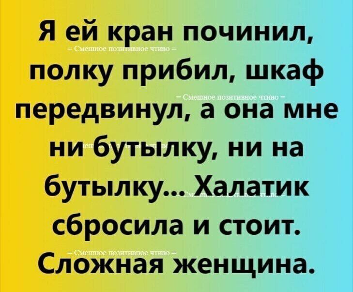 Я ей кран починил полку прибил шкаф передвинул а она мне ни бутылку ни на бутылку Халатик сбросила и стоит Сложная женщина