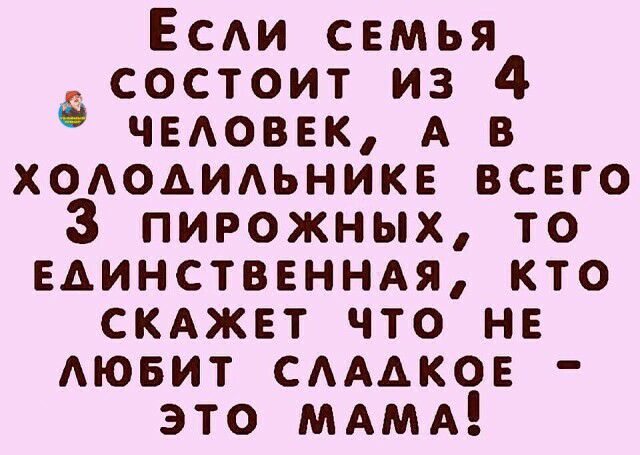 Есди семья состоит из 4 чвдоввк А в хододидьнике всего пирожных то единственндя кто СКАЖЕТ что не АЮБИТ САААКОЕ это МАМА
