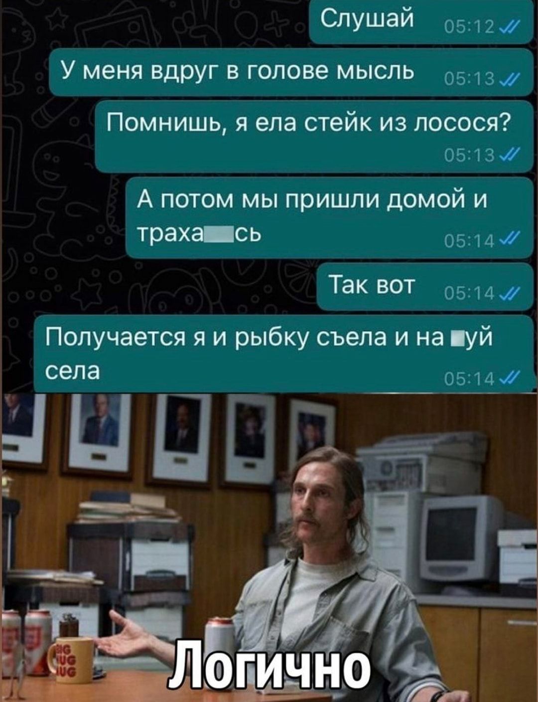 слушай 111 У меня вдруг в голове мысль 31 а Помнишь я ела стейк из лосося міг А потом мы пришли домой и траха съ Так ВОТ и им Получается я и рыбку съела и на уй села 06