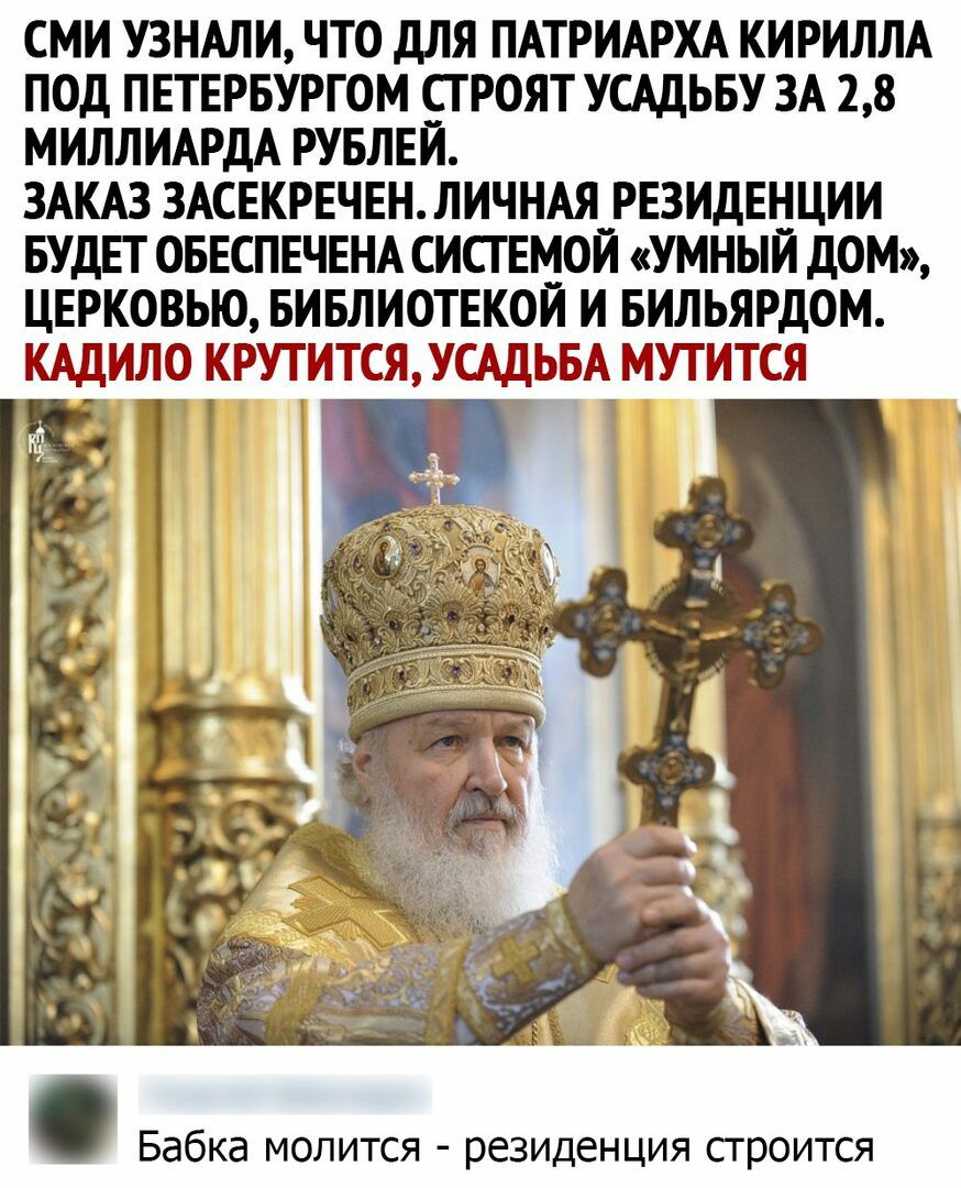 СМИ УЗНАЛИ ЧТО дЛЯ ПАТРИАРХА КИРИЛЛА ПОД ПЕТЕРБУРГОМ СТРОЯТ УСАДЬБУ ЗА 28 МИЛЛИАРДА РУБЛЕЙ ЗАКАЗ ЗАСЕКРЕЧЕН ЛИЧНАЯ РЕЗИДЕНЦИИ БУДЕТ ОБЕСПЕЧЕНА СИСТЕМОЙ УМНЫЙ ДОМ ЦЕРКОВЬЮ БИБЛИОТЕКОЙ И БИЛЬЯРДОМ КАДИЛО КРУТИТСЖУЩЬБА МУТИТСЯ Бабка молится резиденция строится