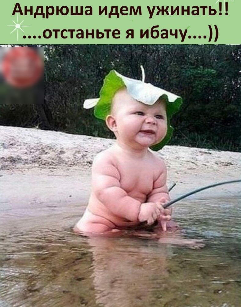 Андрюша идем ужинать отстаньте я ибачу