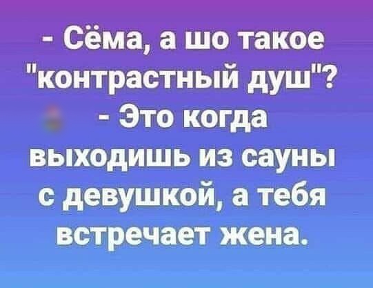 Сёма а шо такое контрастный душ Это когда выходишь из сауны с девушкой а тебя встречает жена