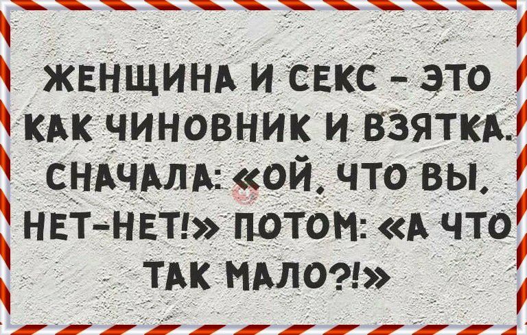 ЖЕНЩИНА и секс это кАк чиновник и взятки СНАЧАЛА он что вы НЕТНЕТ ПОТОМ А что ТАк МАЛО А