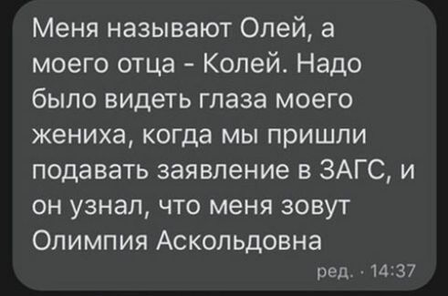 Меня называют Олей а моего отца Колей Надо было видеть глаза моего жениха когда мы пришли подавать заявление в ЗАГС и он узнал что меня зовут ОЛИМПИЯ АСКОЛЬДОВНЭ ред 1437