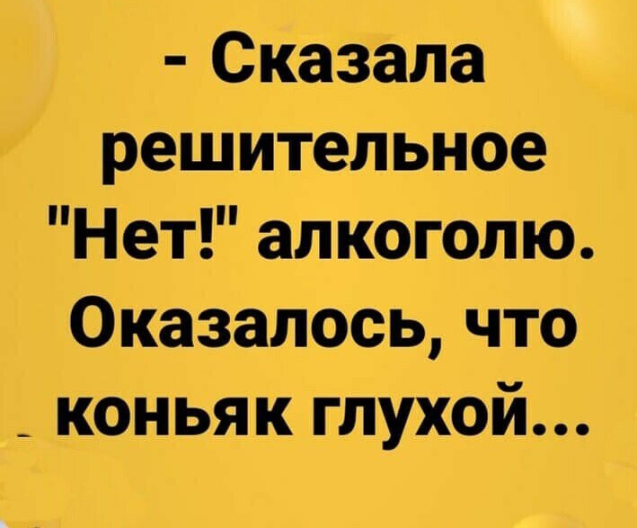 Сказала решительное Нет алкоголю Оказалось что _ коньяк глухой