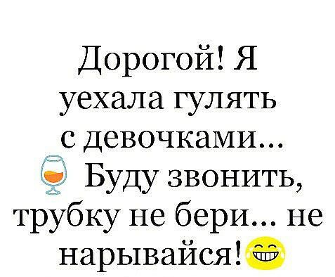 Дорогой Я уехала гулять ___с ДевочкаМИ Буду звонить трубку не бери не нарывайсяФ