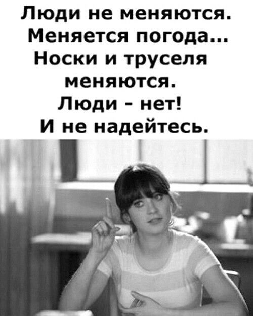 Люди не меняются Меняется погода Носки и труселя меняются Люди нет И не надейтесь