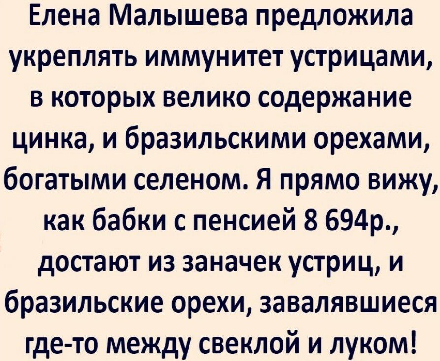 Елена Малышева предложила укреплять иммунитет устрицами в которых велико содержание цинка и бразильскими орехами богатыми селеном Я прямо вижу как бабки с пенсией 8 694р достают из заначек устриц и бразильские орехи завалявшиеся где то между свеклой и луком