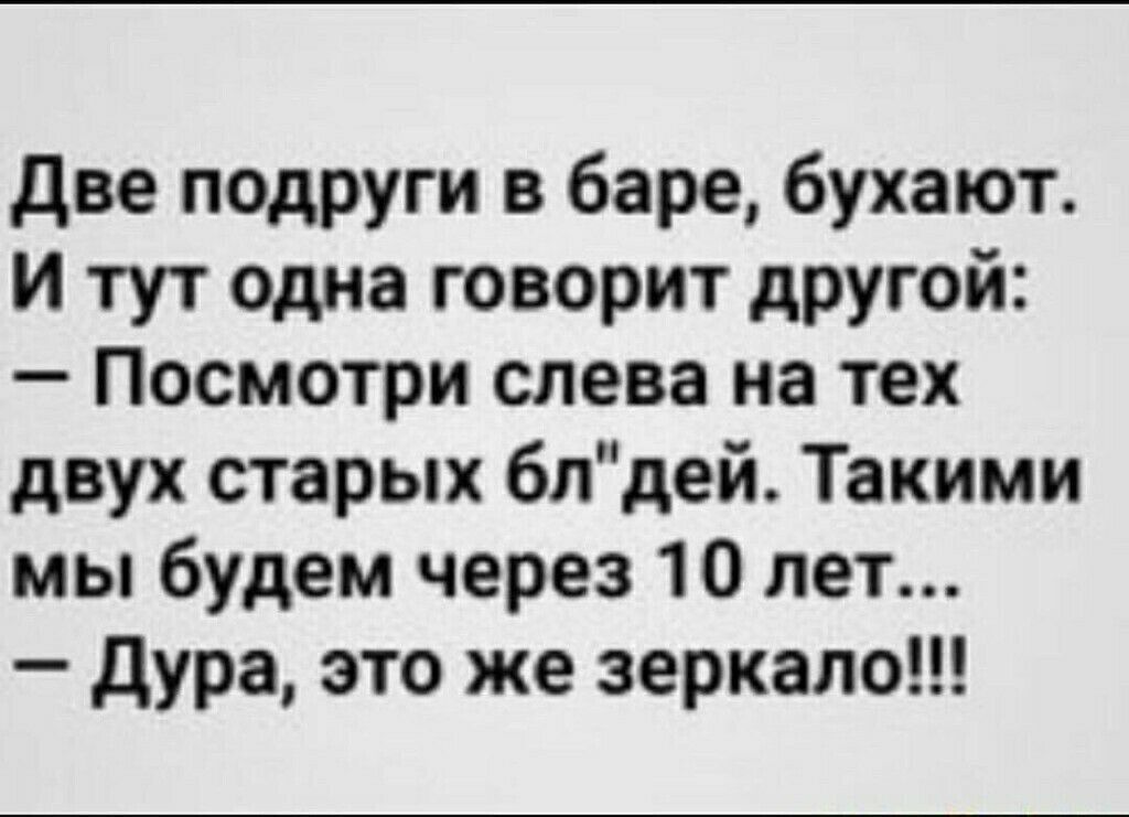 две подруги в баре бухают и тут одна говорит другой Посмотри слева на тех двух старых бпдей Такими мы будем через 10 лет дура это же зеркало