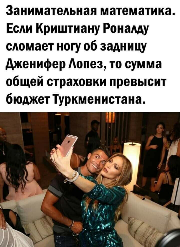 Занимательная математика Если Криштиану Роналду сломает ногу об задницу дженифер Аопез то сумма общей страховки превысит бюджет Туркменистана