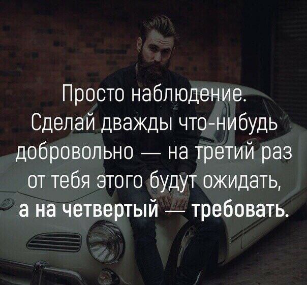 Просто наблюдение Сделай дважды чтонибудь добровольно на третий раз от тебя этого будут ожидать а на четвертый требовать