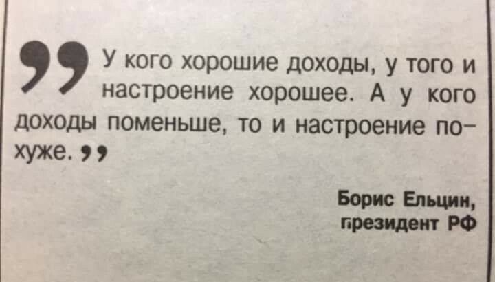 У кого хорошие доходы у того и настроение хорошее А у кого доходы поменьше то и настроение по хуже 99 Борис Епщип президент РФ
