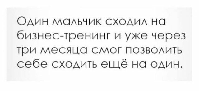 Один мсмьчик СХОАИА но бизнестренинг и уже через три месяца смог позвоихить себе сходить ещё не один