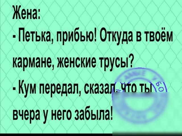 Жена 1 Петька прибью Откуда в твоём кармане женские трусы_ Кум передал сказадгчто ть вчераунегозабыла