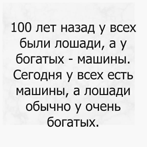 100 лет назад у всех были лошади а у богатых машины Сегодня у всех есть машины а лошади обычно у очень богатых