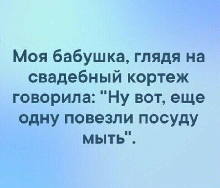 Моя бабушка глядя на свадебный кортеж говорила Ну вот еще одну повезли посуду мыть