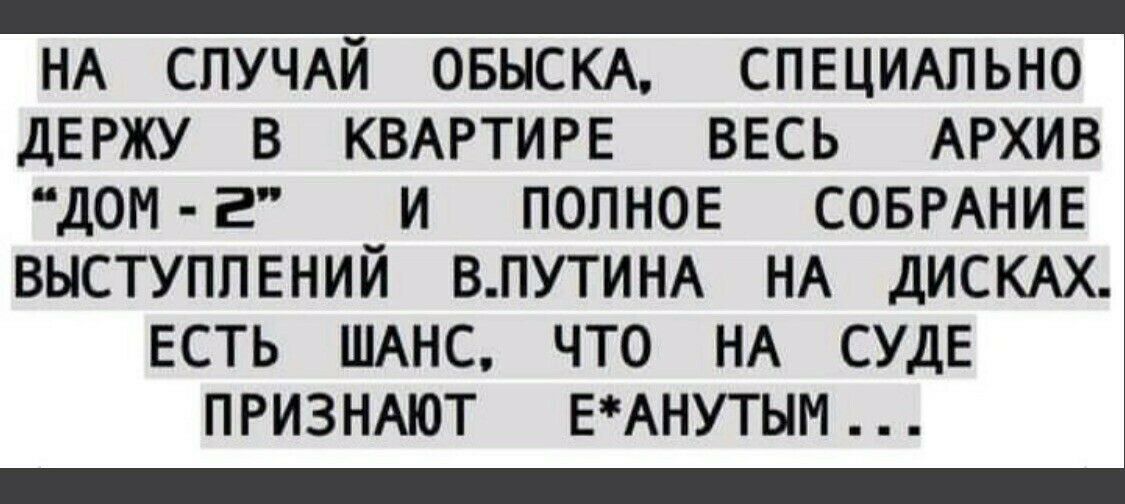 НА СЛУЧАЙ ОБЫСКА СПЕЦИАЛЬНО держу в КВАРТИРЕ ввсь АРХИВ дом г и полное СОБРАНИЕ выступлений ВПУТИНА НА ДИСКАХ есть ШАНС что НА СУДЕ ПРИЗНАЮТ ЕАНУТЫМ