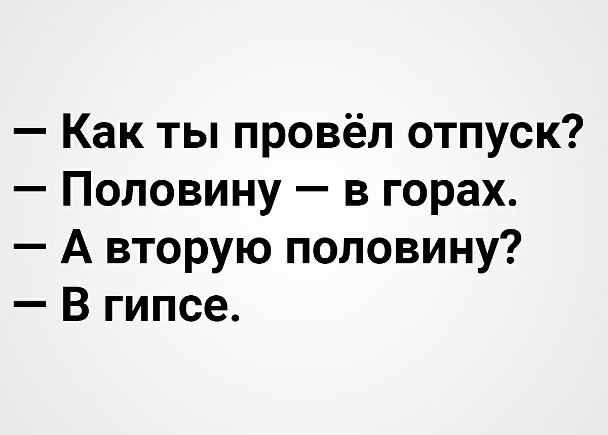 Как ты провёл отпуск Половину в горах А вторую половину В гипсе