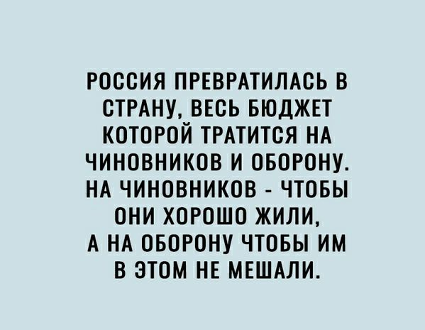 РОООИЯ ПРЕВРАТИЛАВЬ В СТРАНУ ВЕСЬ БЮДЖЕТ КОТОРОЙ ТРАТИТОЯ НА ЧИНОВНИКОВ И ОБОРОНУ НА ЧИНОВНИКОВ ЧТОБЫ ОНИ ХОРОШО ЖИЛИ А НА ОБОРОНУ ЧТОБЫ ИМ В ЭТОМ НЕ МЕШАЛИ