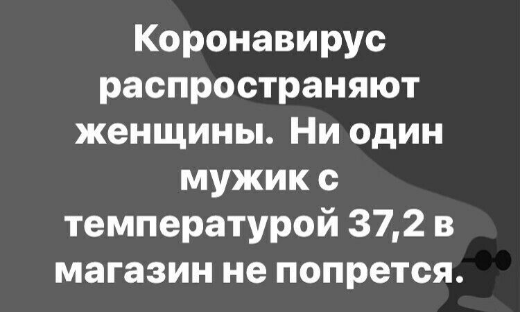 Коронавирус распространяют женщины Ни один мужик с температурой 372 в магазин не попрется