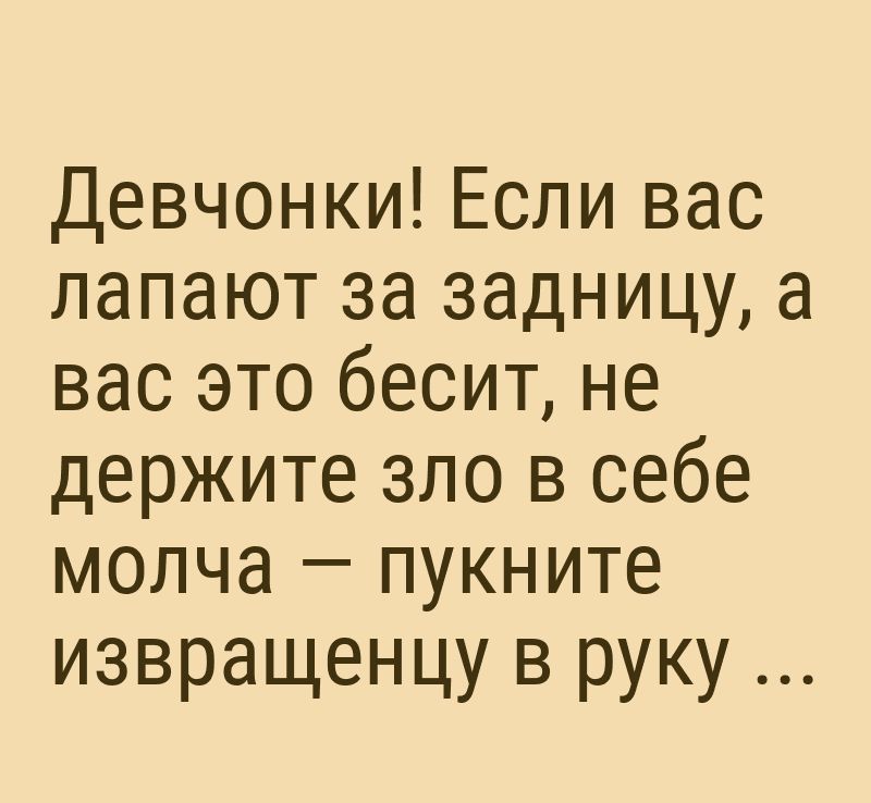 Девчонки Если вас лапают за задницу а вас это бесит не держите зло в себе молча пукните извращенцу в руку