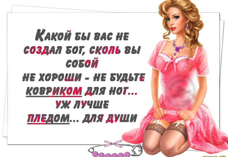 Какой бы вас не з ь создал бот, сколь вы к собоой ; не хороши  не будьте  ковриком для ног... Уж лучше пледом... Для души  ещня ба