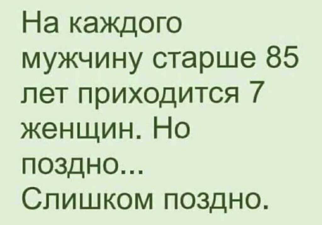 На каждого мужчину старше 85 лет приходится 7 женщин. Но поздно... Слишком поздно.